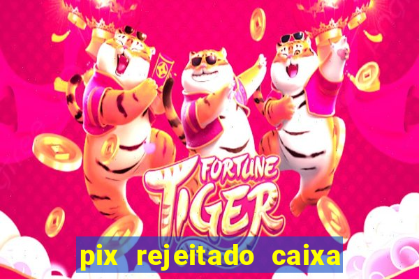 pix rejeitado caixa dinheiro sumiu